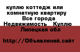 куплю коттедж или 3 4 комнатную квартиру - Все города Недвижимость » Куплю   . Липецкая обл.